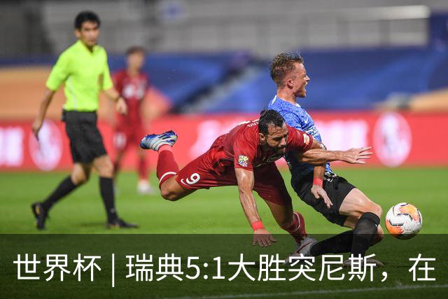 世界杯 | 瑞典5:1大胜突尼斯，在“死亡之组”占先机